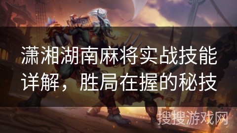 潇湘湖南麻将实战技能详解，胜局在握的秘技