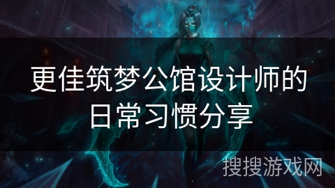 更佳筑梦公馆设计师的日常习惯分享