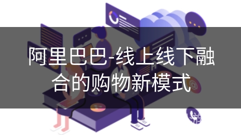 阿里巴巴-线上线下融合的购物新模式