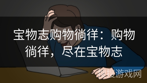 宝物志购物徜徉：购物徜徉，尽在宝物志