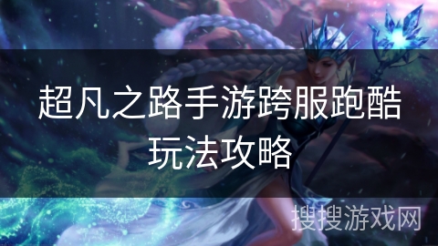 超凡之路手游跨服跑酷玩法攻略