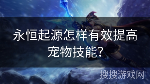 永恒起源怎样有效提高宠物技能？