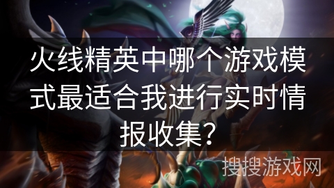 火线精英中哪个游戏模式最适合我进行实时情报收集？