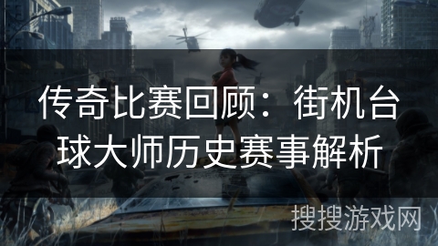 传奇比赛回顾：街机台球大师历史赛事解析