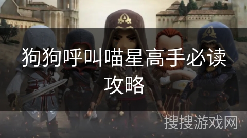 狗狗呼叫喵星高手必读攻略
