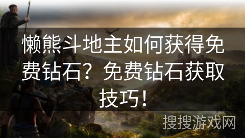 懒熊斗地主如何获得免费钻石？免费钻石获取技巧！