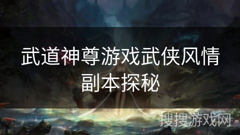 武道神尊游戏武侠风情副本探秘