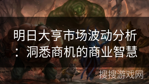 明日大亨市场波动分析：洞悉商机的商业智慧