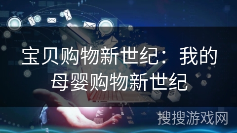 宝贝购物新世纪:我的母婴购物新世纪 宝贝购物新世纪:我的母婴购物新世纪