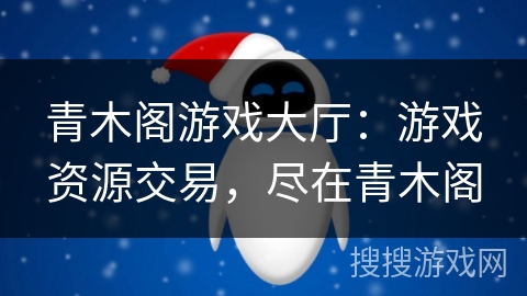 青木阁游戏大厅:游戏资源交易,尽在青木阁 青木阁游戏大厅:游戏资源交易,尽在青木阁