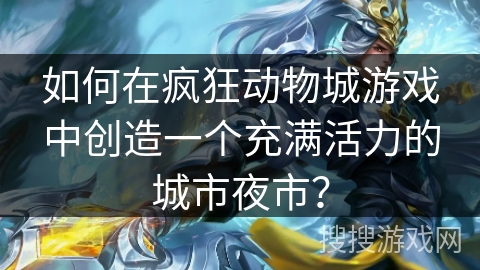 如何在疯狂动物城游戏中创造一个充满活力的城市夜市？