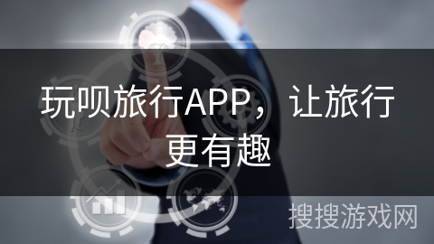玩呗旅行APP,让旅行更有趣 玩呗旅行APP,让旅行更有趣