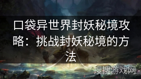 口袋异世界封妖秘境攻略：挑战封妖秘境的方法