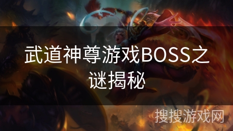 武道神尊游戏BOSS之谜揭秘 武道神尊游戏BOSS之谜揭秘