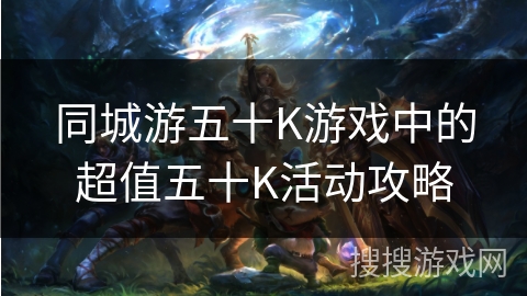 同城游五十K游戏中的超值五十K活动攻略