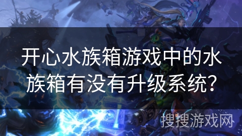 开心水族箱游戏中的水族箱有没有升级系统？