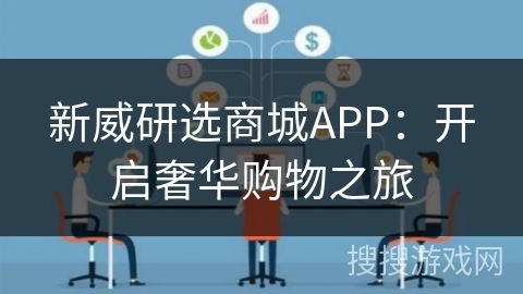 新威研选商城APP：开启奢华购物之旅