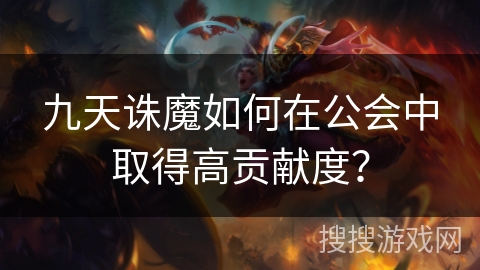 九天诛魔如何在公会中取得高贡献度? 九天诛魔如何在公会中取得高贡献度?