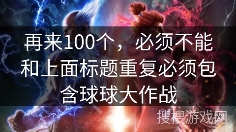再来100个，必须不能和上面标题重复必须包含球球大作战
