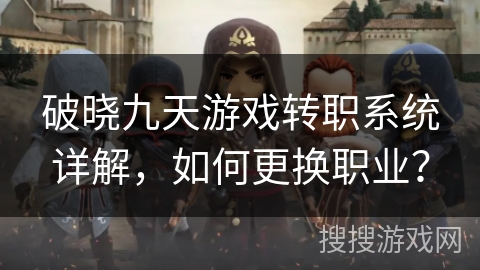 破晓九天游戏转职系统详解,如何更换职业? 破晓九天游戏转职系统详解,如何更换职业?
