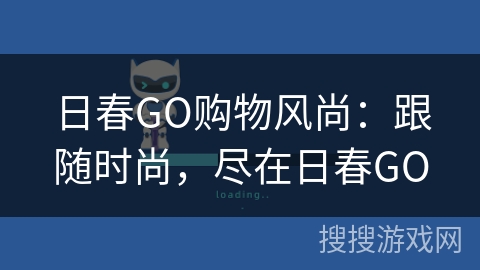 日春GO购物风尚:跟随时尚,尽在日春GO 日春GO购物风尚:跟随时尚,尽在日春GO
