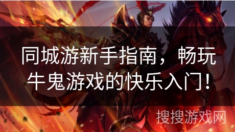 同城游新手指南,畅玩牛鬼游戏的快乐入门! 同城游新手指南,畅玩牛鬼游戏的快乐入门!