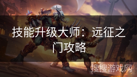 技能升级大师:远征之门攻略 技能升级大师:远征之门攻略