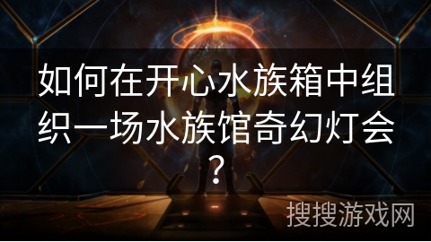 如何在开心水族箱中组织一场水族馆奇幻灯会？