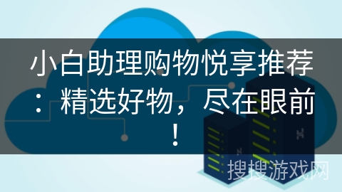 小白助理购物悦享推荐:精选好物,尽在眼前! 小白助理购物悦享推荐:精选好物,尽在眼前!