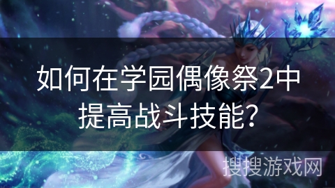 如何在学园偶像祭2中提高战斗技能？