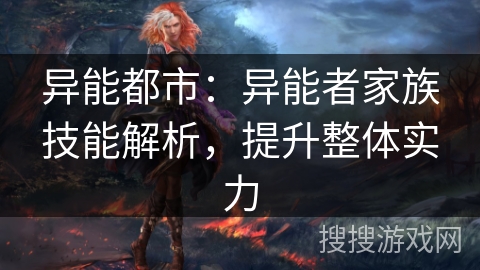 异能都市:异能者家族技能解析,提升整体实力 异能都市:异能者家族技能解析,提升整体实力