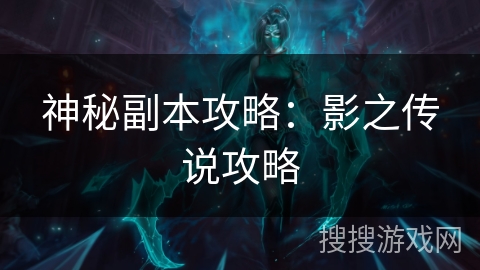 神秘副本攻略:影之传说攻略 神秘副本攻略:影之传说攻略