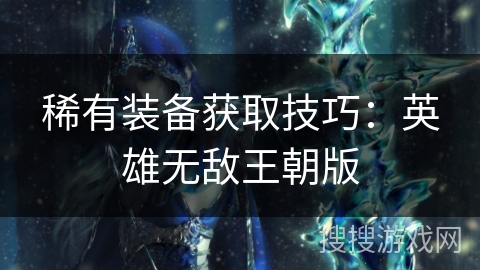 稀有装备获取技巧:英雄无敌王朝版 稀有装备获取技巧:英雄无敌王朝版