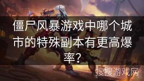僵尸风暴游戏中哪个城市的特殊副本有更高爆率？