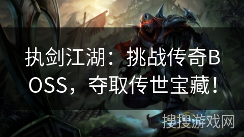 执剑江湖:挑战传奇BOSS,夺取传世宝藏! 执剑江湖:挑战传奇BOSS,夺取传世宝藏!
