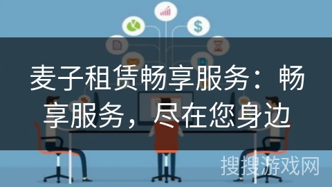 麦子租赁畅享服务:畅享服务,尽在您身边 麦子租赁畅享服务:畅享服务,尽在您身边