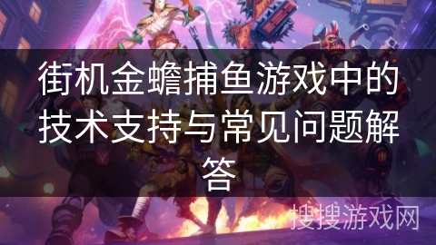 街机金蟾捕鱼游戏中的技术支持与常见问题解答 街机金蟾捕鱼游戏中的技术支持与常见问题解答