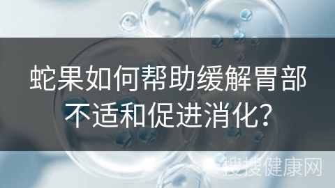 蛇果如何帮助缓解胃部不适和促进消化？