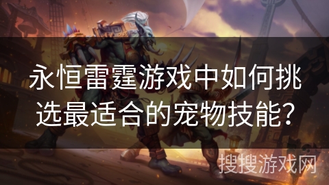 永恒雷霆游戏中如何挑选最适合的宠物技能？
