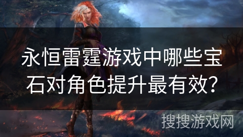 永恒雷霆游戏中哪些宝石对角色提升最有效？