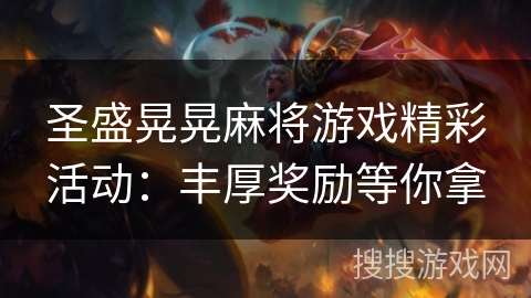 圣盛晃晃麻将游戏精彩活动:丰厚奖励等你拿 圣盛晃晃麻将游戏精彩活动:丰厚奖励等你拿