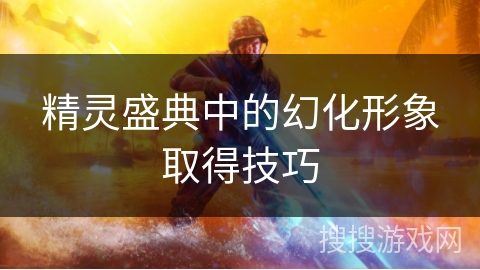 精灵盛典中的幻化形象取得技巧 精灵盛典中的幻化形象取得技巧