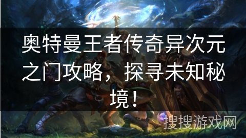 奥特曼王者传奇异次元之门攻略，探寻未知秘境！