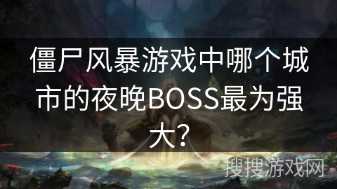 僵尸风暴游戏中哪个城市的夜晚BOSS最为强大？