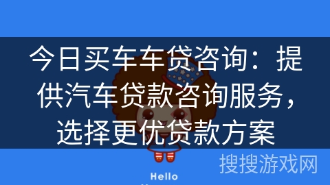今日买车车贷咨询:提供汽车贷款咨询服务,选择更优贷款方案 今日买车车贷咨询:提供汽车贷款咨询服务,选择更优贷款方案