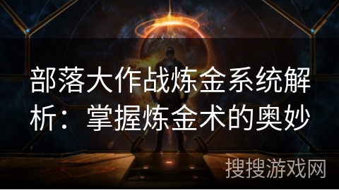部落大作战炼金系统解析：掌握炼金术的奥妙