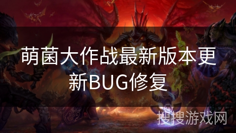 萌菌大作战最新版本更新BUG修复 萌菌大作战最新版本更新BUG修复