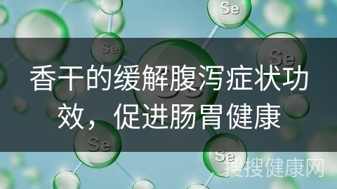 香干的缓解腹泻症状功效，促进肠胃健康