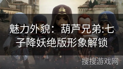 魅力外貌:葫芦兄弟:七子降妖绝版形象解锁 魅力外貌:葫芦兄弟:七子降妖绝版形象解锁