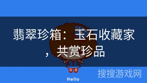 翡翠珍箱:玉石收藏家,共赏珍品 翡翠珍箱:玉石收藏家,共赏珍品